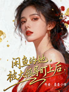 咸鱼的她，被大领导盯上后